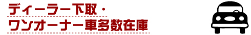 ディーラー下取・ワンオーナー車多数在庫