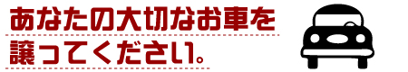 あなたの大切なお車を譲ってください。