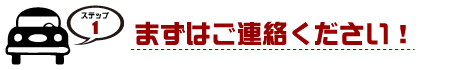 ステップ１・まずはご連絡ください！